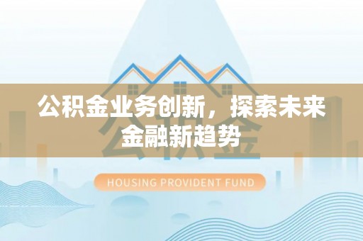 祁门公积金业务创新，探索未来金融新趋势