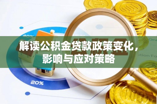 祁门解读公积金贷款政策变化，影响与应对策略