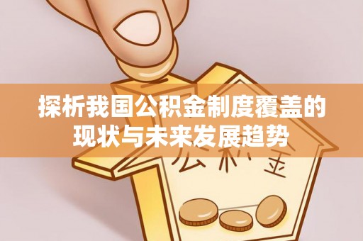 祁门探析我国公积金制度覆盖的现状与未来发展趋势