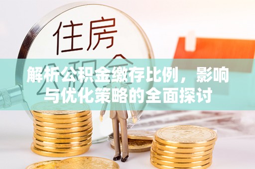 祁门解析公积金缴存比例，影响与优化策略的全面探讨