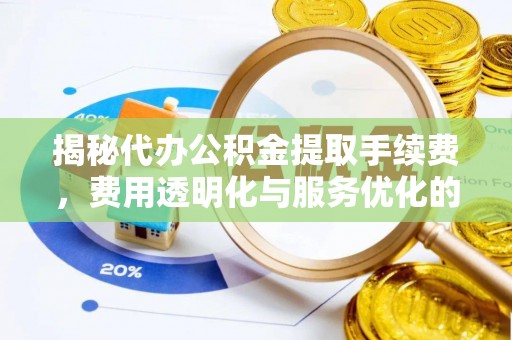 祁门揭秘代办公积金提取手续费，费用透明化与服务优化的关键