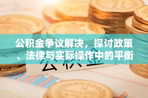 祁门公积金争议解决，探讨政策、法律与实际操作中的平衡之道