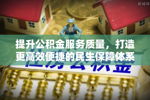 祁门提升公积金服务质量，打造更高效便捷的民生保障体系