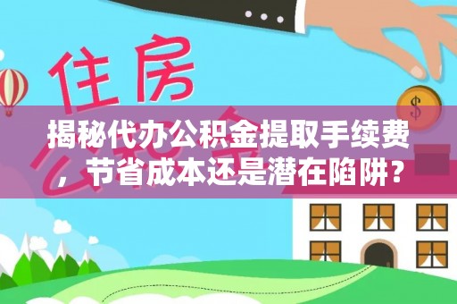 祁门揭秘代办公积金提取手续费，节省成本还是潜在陷阱？