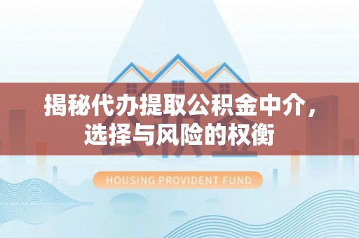 祁门揭秘代办提取公积金中介，选择与风险的权衡