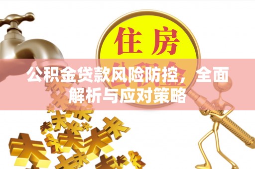 祁门公积金贷款风险防控，全面解析与应对策略