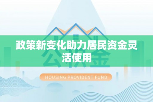 祁门政策新变化助力居民资金灵活使用