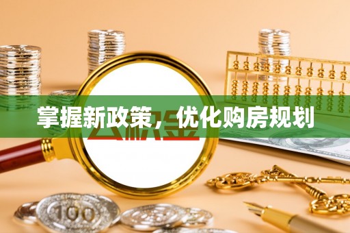 祁门掌握新政策，优化购房规划