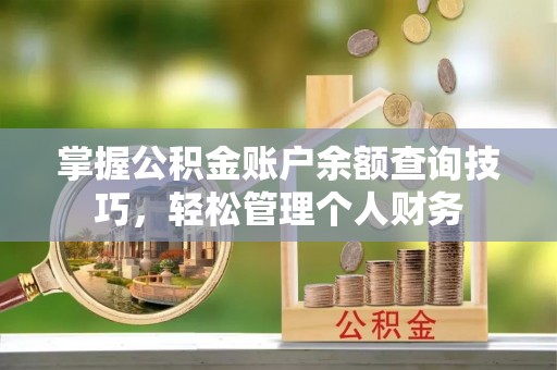 祁门掌握公积金账户余额查询技巧，轻松管理个人财务