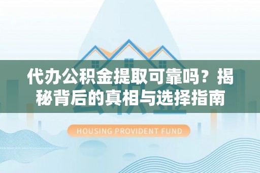 祁门代办公积金提取可靠吗？揭秘背后的真相与选择指南