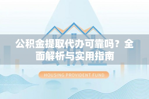 祁门公积金提取代办可靠吗？全面解析与实用指南