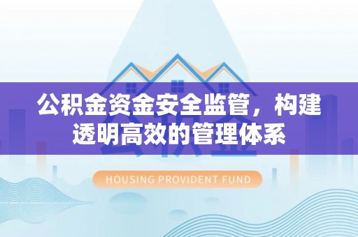 祁门公积金资金安全监管，构建透明高效的管理体系