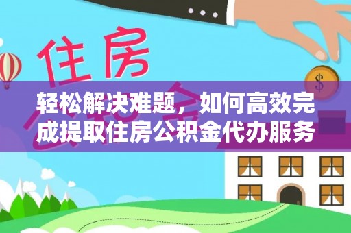 祁门轻松解决难题，如何高效完成提取住房公积金代办服务