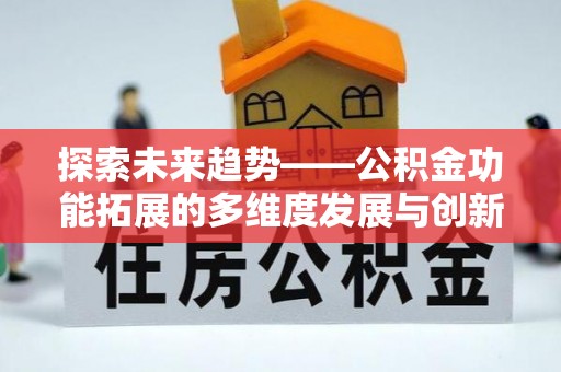 祁门探索未来趋势——公积金功能拓展的多维度发展与创新