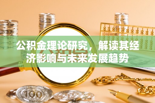 祁门公积金理论研究，解读其经济影响与未来发展趋势