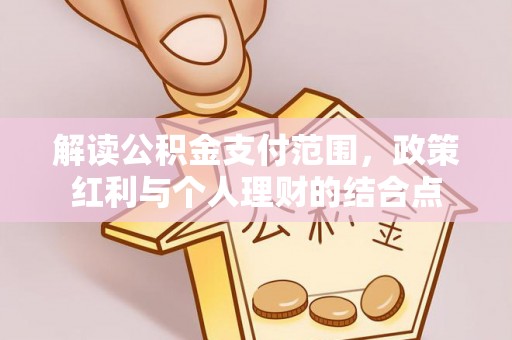 祁门解读公积金支付范围，政策红利与个人理财的结合点