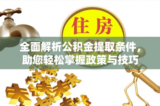祁门全面解析公积金提取条件，助您轻松掌握政策与技巧