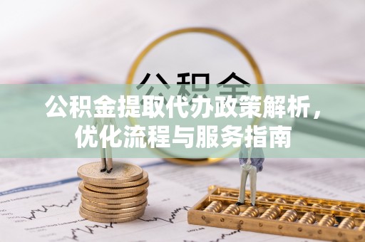 祁门公积金提取代办政策解析，优化流程与服务指南