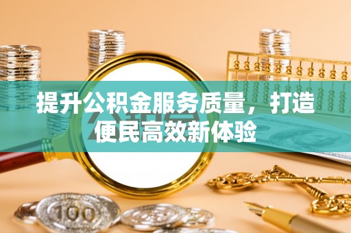 祁门提升公积金服务质量，打造便民高效新体验