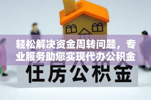 祁门轻松解决资金周转问题，专业服务助您实现代办公积金提取
