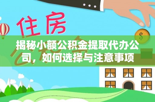 祁门揭秘小额公积金提取代办公司，如何选择与注意事项