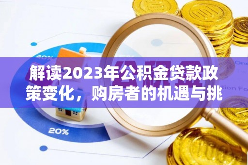 祁门解读2023年公积金贷款政策变化，购房者的机遇与挑战
