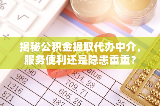 祁门揭秘公积金提取代办中介，服务便利还是隐患重重？