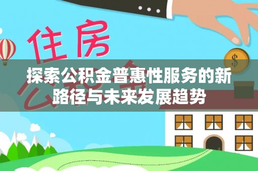 祁门探索公积金普惠性服务的新路径与未来发展趋势