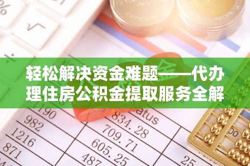 祁门轻松解决资金难题——代办理住房公积金提取服务全解析