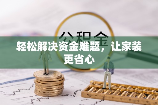 祁门轻松解决资金难题，让家装更省心