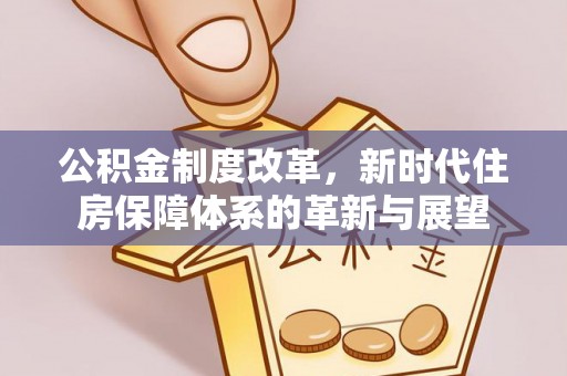 祁门公积金制度改革，新时代住房保障体系的革新与展望