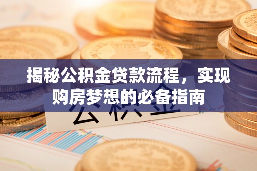 祁门揭秘公积金贷款流程，实现购房梦想的必备指南