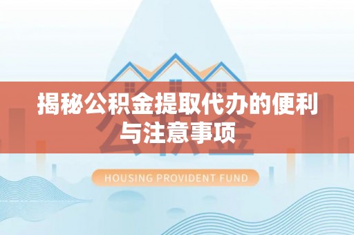 祁门揭秘公积金提取代办的便利与注意事项