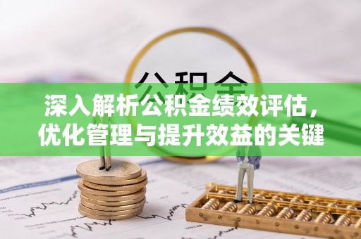 祁门深入解析公积金绩效评估，优化管理与提升效益的关键路径
