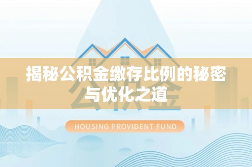 祁门揭秘公积金缴存比例的秘密与优化之道
