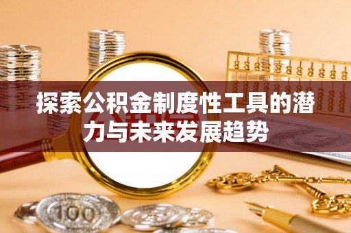祁门探索公积金制度性工具的潜力与未来发展趋势