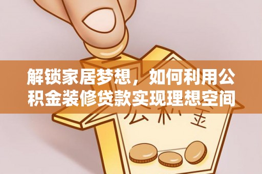 祁门解锁家居梦想，如何利用公积金装修贷款实现理想空间