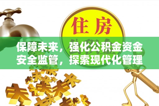 祁门保障未来，强化公积金资金安全监管，探索现代化管理新路径