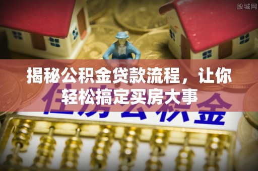 祁门揭秘公积金贷款流程，让你轻松搞定买房大事