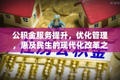 祁门公积金服务提升，优化管理，惠及民生的现代化改革之路
