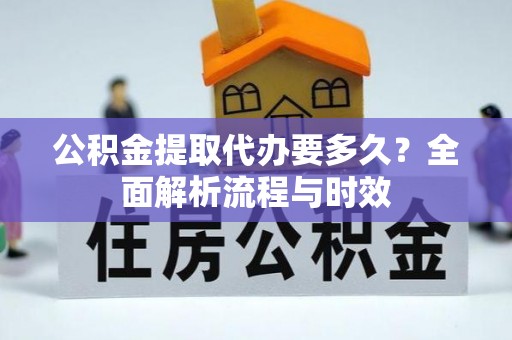 祁门公积金提取代办要多久？全面解析流程与时效