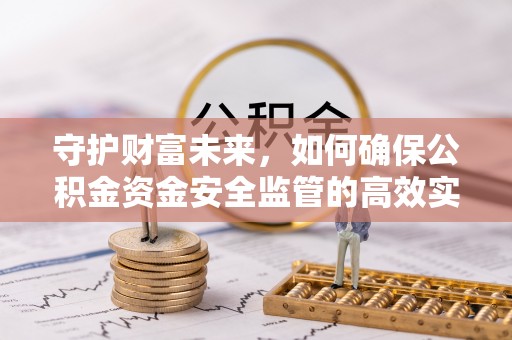 祁门守护财富未来，如何确保公积金资金安全监管的高效实施