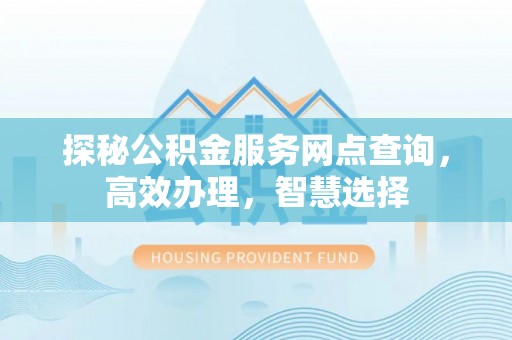 祁门探秘公积金服务网点查询，高效办理，智慧选择
