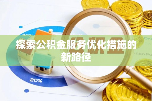 祁门探索公积金服务优化措施的新路径