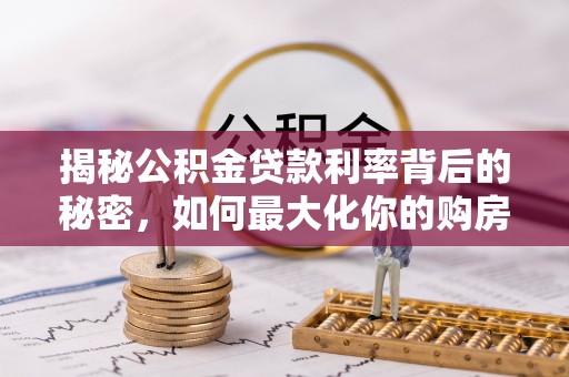 祁门揭秘公积金贷款利率背后的秘密，如何最大化你的购房优势