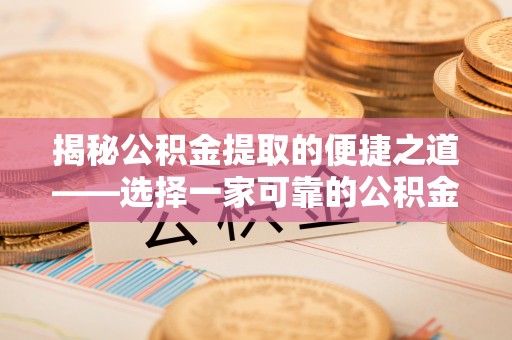 祁门揭秘公积金提取的便捷之道——选择一家可靠的公积金提取代办公司
