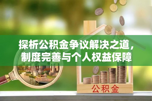 祁门探析公积金争议解决之道，制度完善与个人权益保障