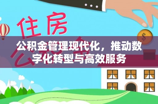 祁门公积金管理现代化，推动数字化转型与高效服务