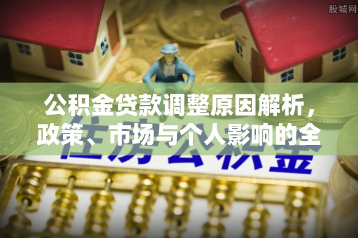 祁门公积金贷款调整原因解析，政策、市场与个人影响的全面解读