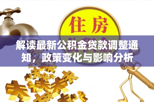 祁门解读最新公积金贷款调整通知，政策变化与影响分析